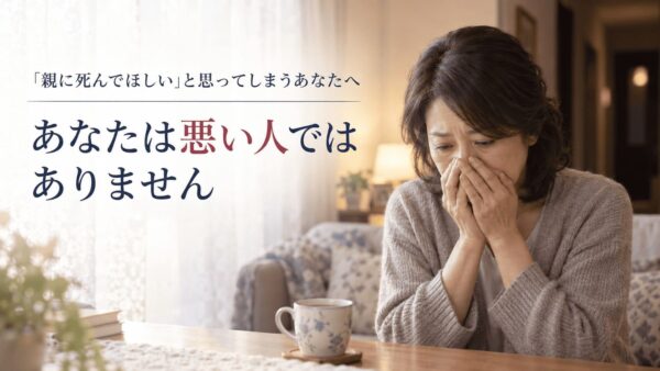 「親に死んでほしい」と思ってしまう罪悪感に苦しむ方へ｜あなたは悪い人ではありません