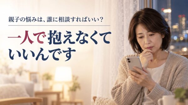 親子の悩みは誰に相談すればいい？｜後悔しない相談先の選び方